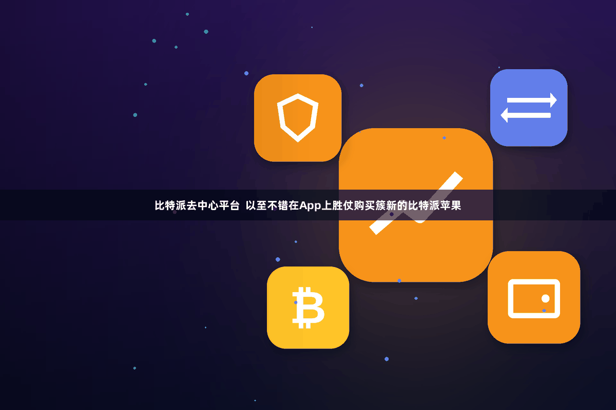 比特派去中心平台  以至不错在App上胜仗购买簇新的比特派苹果